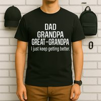 Dad Grandpa Great Grandpa,I Just Keep Getting Better Outfits TShirt T-Shirt