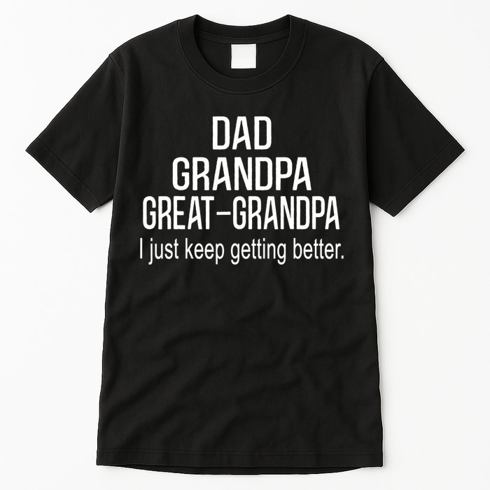 Dad Grandpa Great Grandpa,I Just Keep Getting Better Outfits TShirt Tall T-Shirt