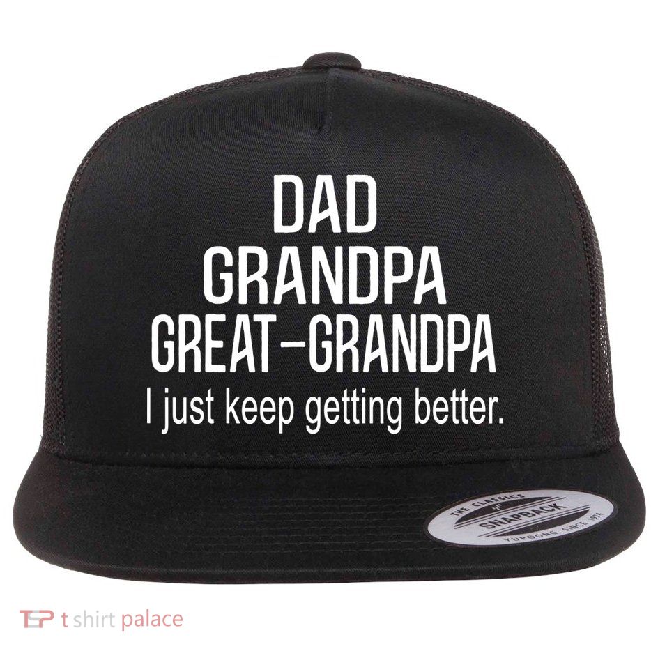 Dad Grandpa Great Grandpa,I Just Keep Getting Better Outfits TShirt Flatbill Hat