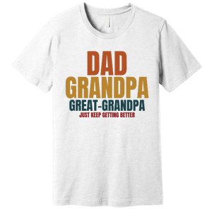 Dad Grandpa Great Grandpa Just Keep Getting Better Premium T-Shirt