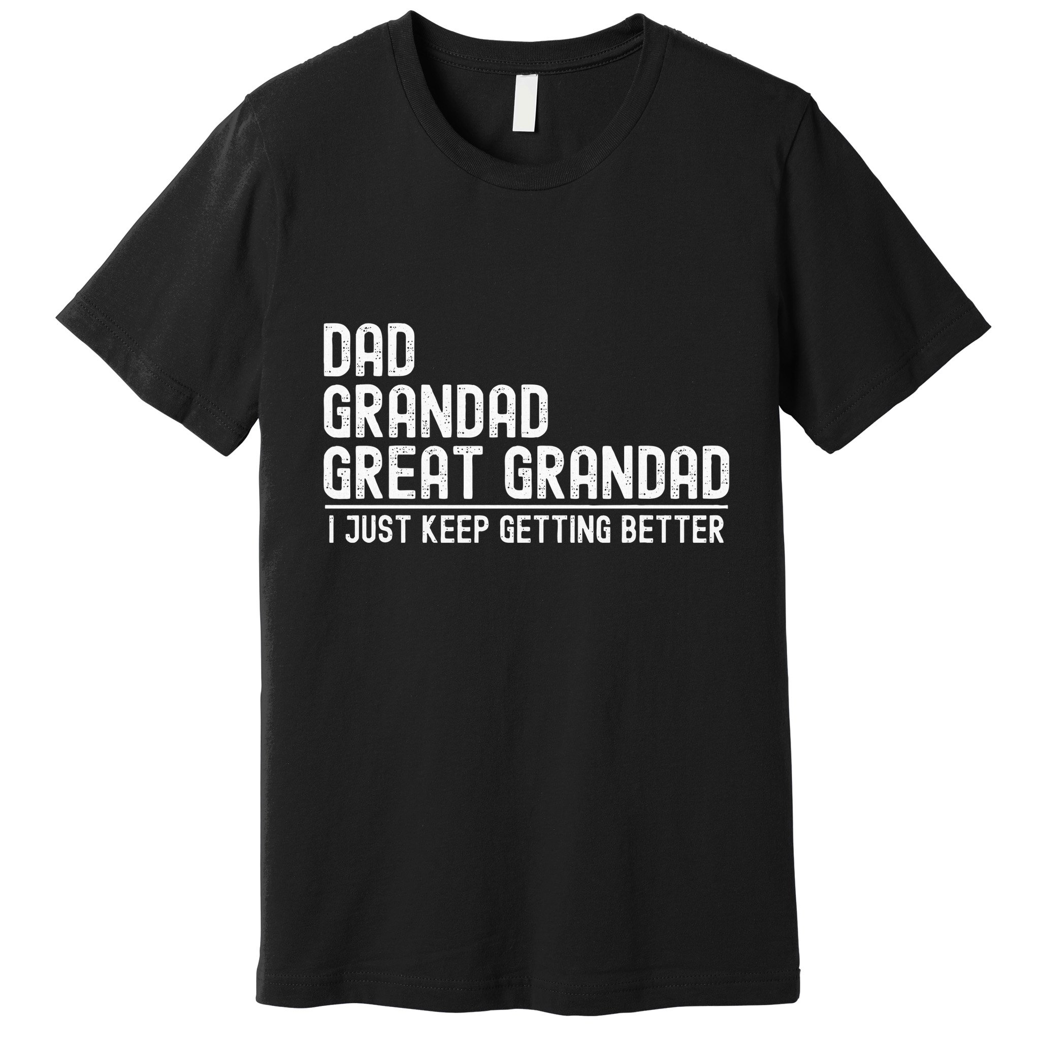 Dad Grandad Great Grandad  I Just Keep Getting Better Premium T-Shirt