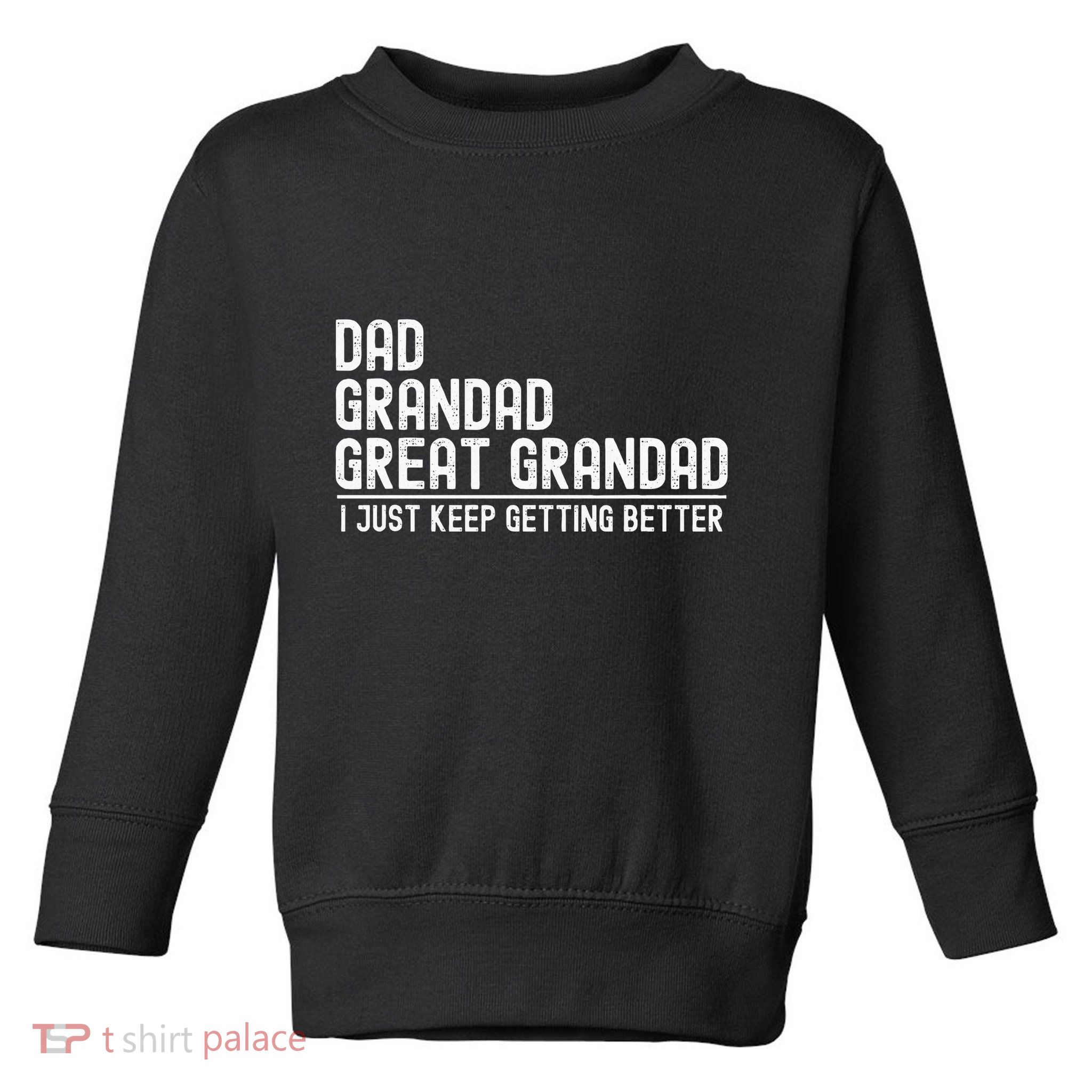 Dad Grandad Great Grandad  I Just Keep Getting Better Toddler Sweatshirt