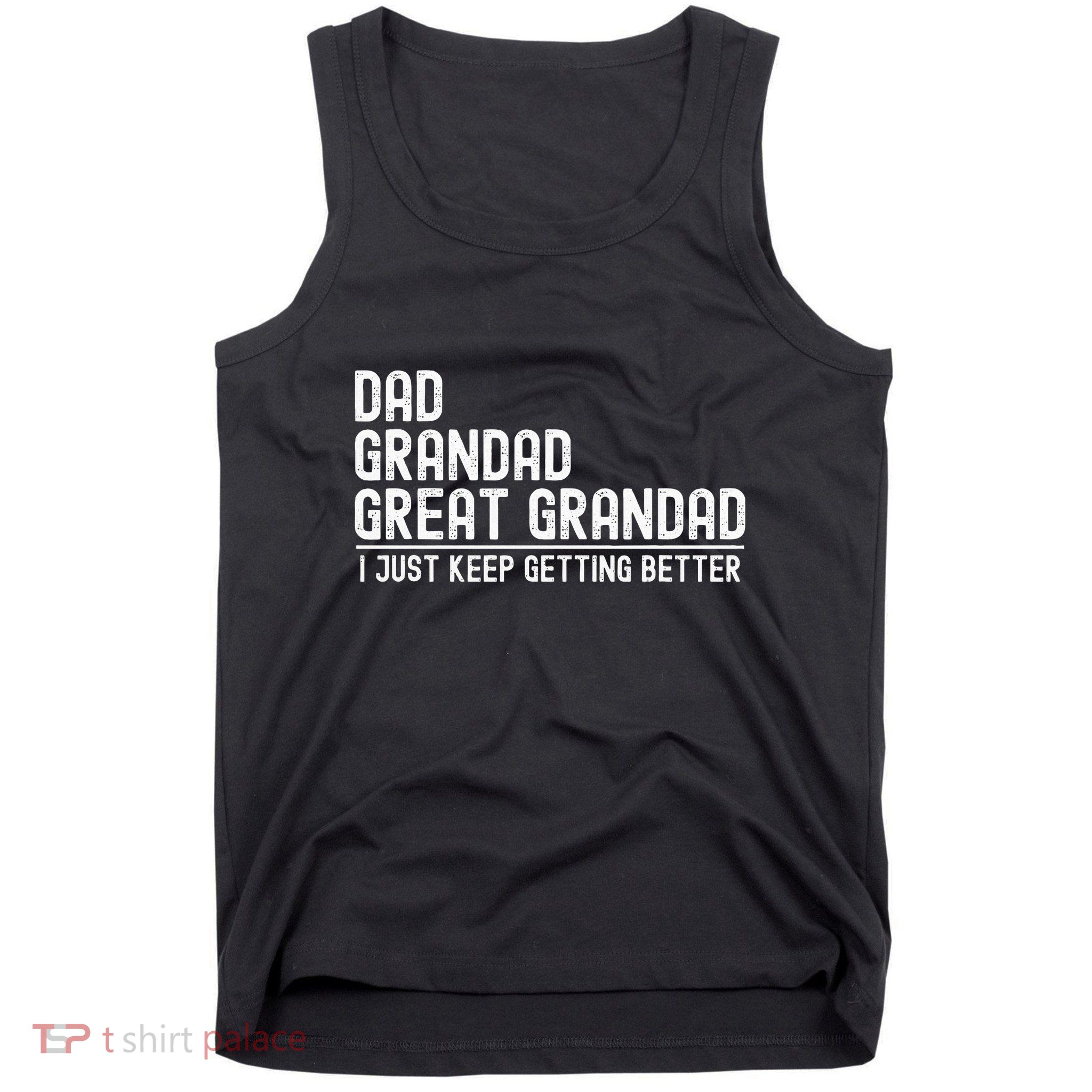 Dad Grandad Great Grandad  I Just Keep Getting Better Tank Top