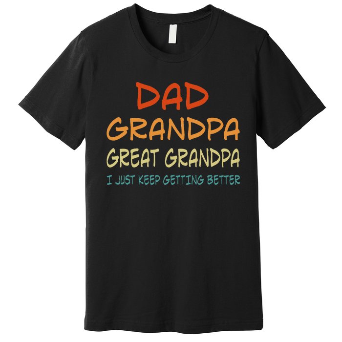 Dad Grandpa Great Grandpa I Just Keep Getting Better Premium T-Shirt