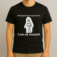Don’T Get Horny In My Presence I Am An Empath T-Shirt
