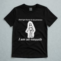 Don’T Get Horny In My Presence I Am An Empath T-Shirt