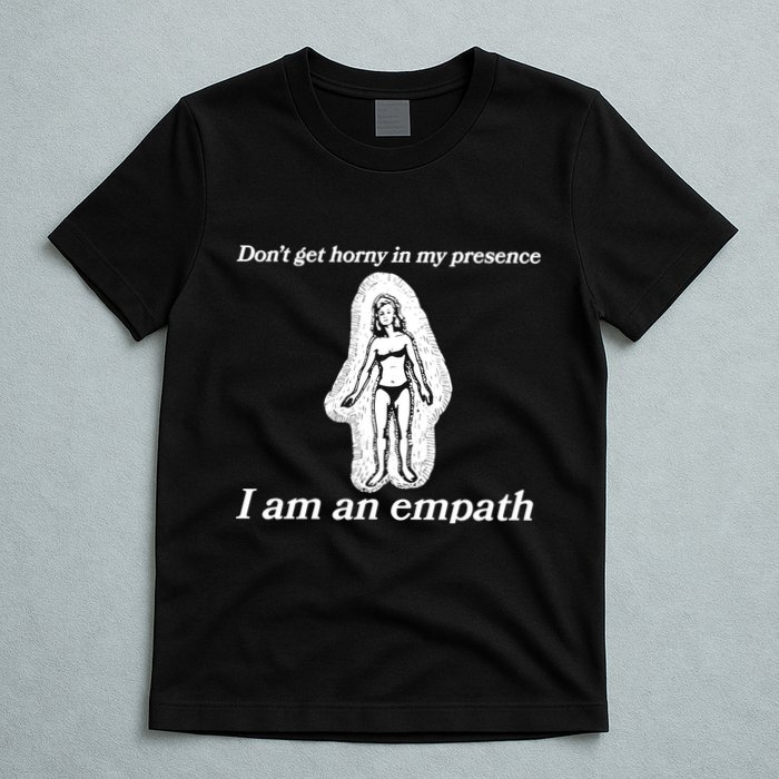 Don’T Get Horny In My Presence I Am An Empath T-Shirt