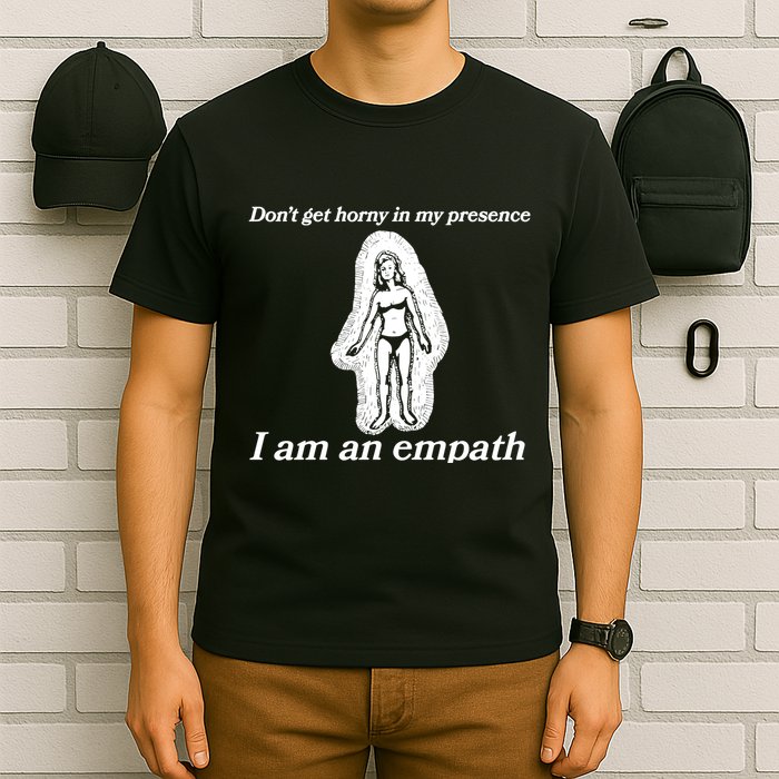 Don’T Get Horny In My Presence I Am An Empath T-Shirt