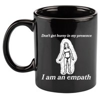 Don’T Get Horny In My Presence I Am An Empath 11oz C Handle Ceramic Mug