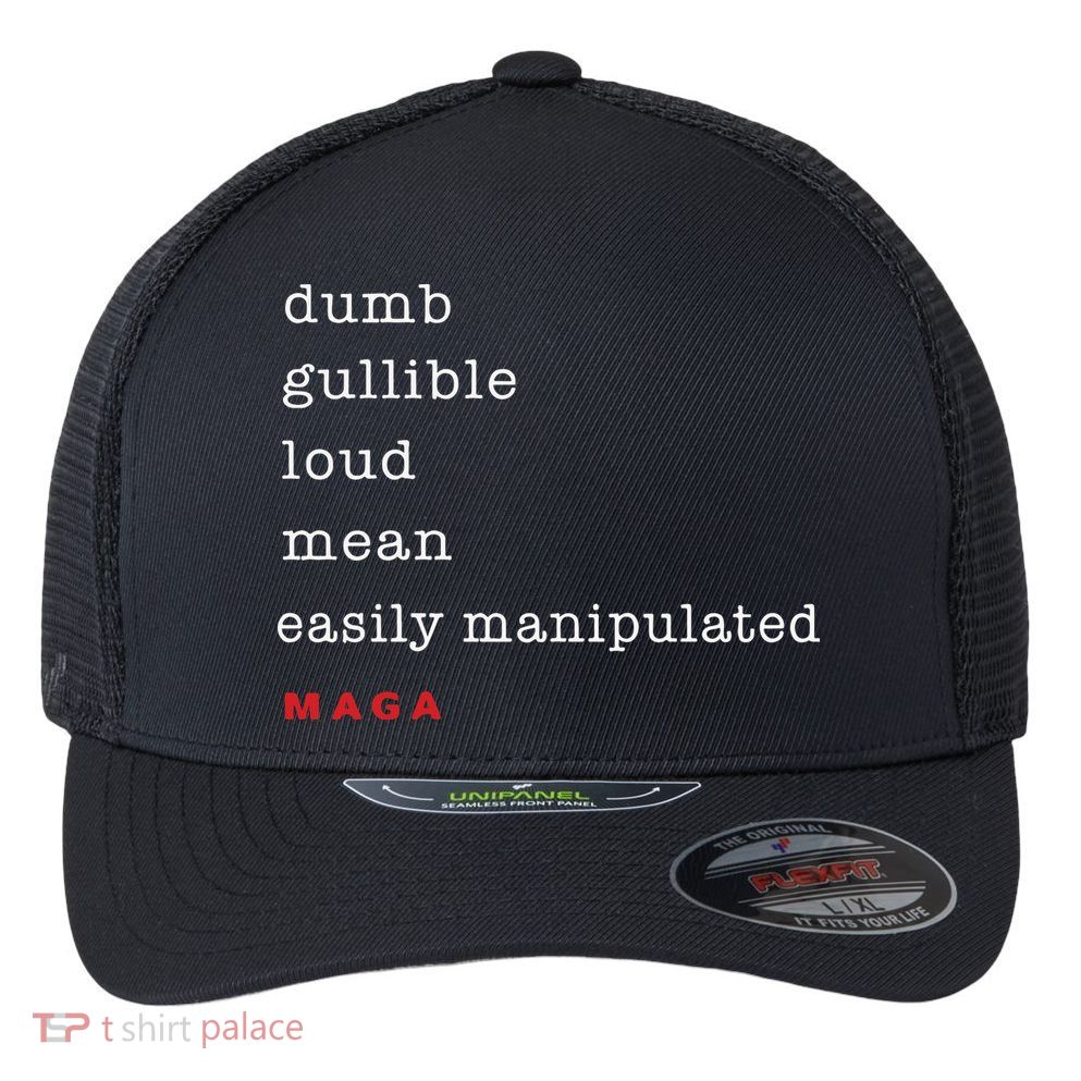 Dumb Gullible Loud Mean Easily Manipulated Maga Flexfit Unipanel Trucker Cap