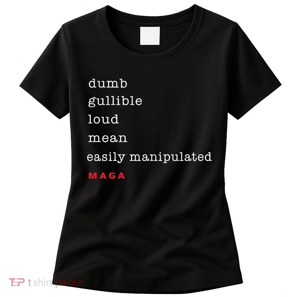 Dumb Gullible Loud Mean Easily Manipulated Maga Womens T-Shirt
