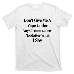 Dont Give Me A Vape Under Any Circumstances No Matter What I Say T-Shirt