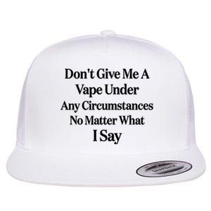 Dont Give Me A Vape Under Any Circumstances No Matter What I Say Flat Bill Trucker Hat