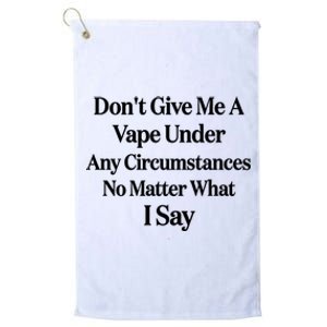 Dont Give Me A Vape Under Any Circumstances No Matter What I Say Platinum Collection Golf Towel