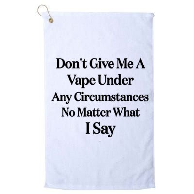 Dont Give Me A Vape Under Any Circumstances No Matter What I Say Platinum Collection Golf Towel