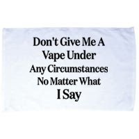 Dont Give Me A Vape Under Any Circumstances No Matter What I Say Microfiber Hand Towel