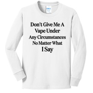 Dont Give Me A Vape Under Any Circumstances No Matter What I Say Kids Long Sleeve Shirt