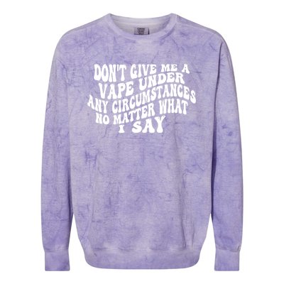 Dont Give Me A Vape Under Any Circumstances No Matter What I Say Colorblast Crewneck Sweatshirt