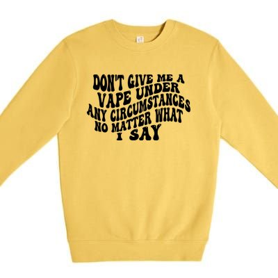 Dont Give Me A Vape Under Any Circumstances No Matter What I Say Premium Crewneck Sweatshirt