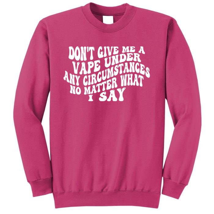 Dont Give Me A Vape Under Any Circumstances No Matter What I Say Sweatshirt