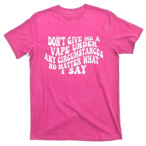 Dont Give Me A Vape Under Any Circumstances No Matter What I Say T-Shirt