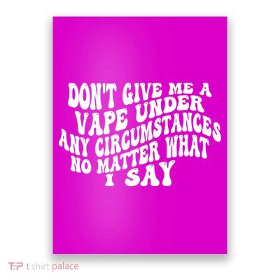 Dont Give Me A Vape Under Any Circumstances No Matter What I Say Poster