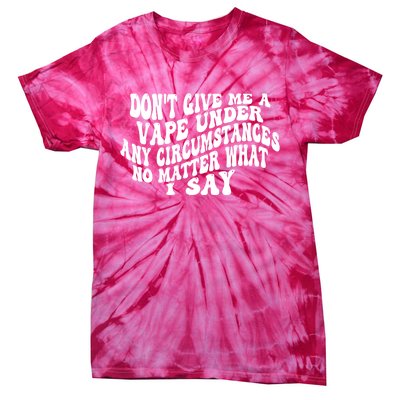 Dont Give Me A Vape Under Any Circumstances No Matter What I Say Tie-Dye T-Shirt