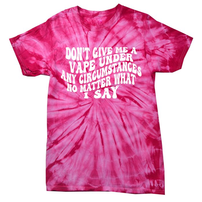 Dont Give Me A Vape Under Any Circumstances No Matter What I Say Tie-Dye T-Shirt