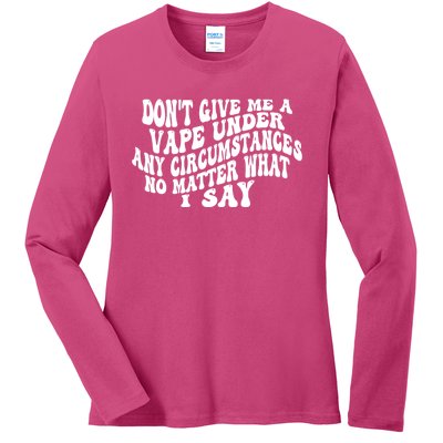 Dont Give Me A Vape Under Any Circumstances No Matter What I Say Ladies Long Sleeve Shirt