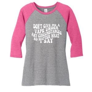 Dont Give Me A Vape Under Any Circumstances No Matter What I Say Women's Tri-Blend 3/4-Sleeve Raglan Shirt