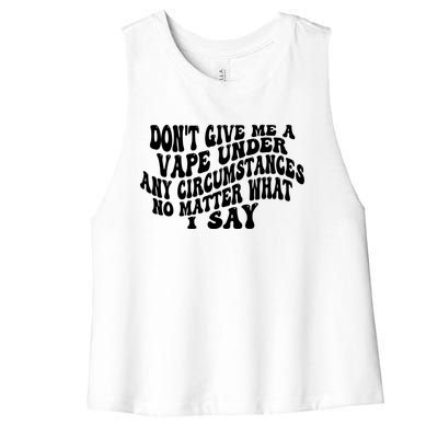 Dont Give Me A Vape Under Any Circumstances No Matter What I Say Women's Racerback Cropped Tank