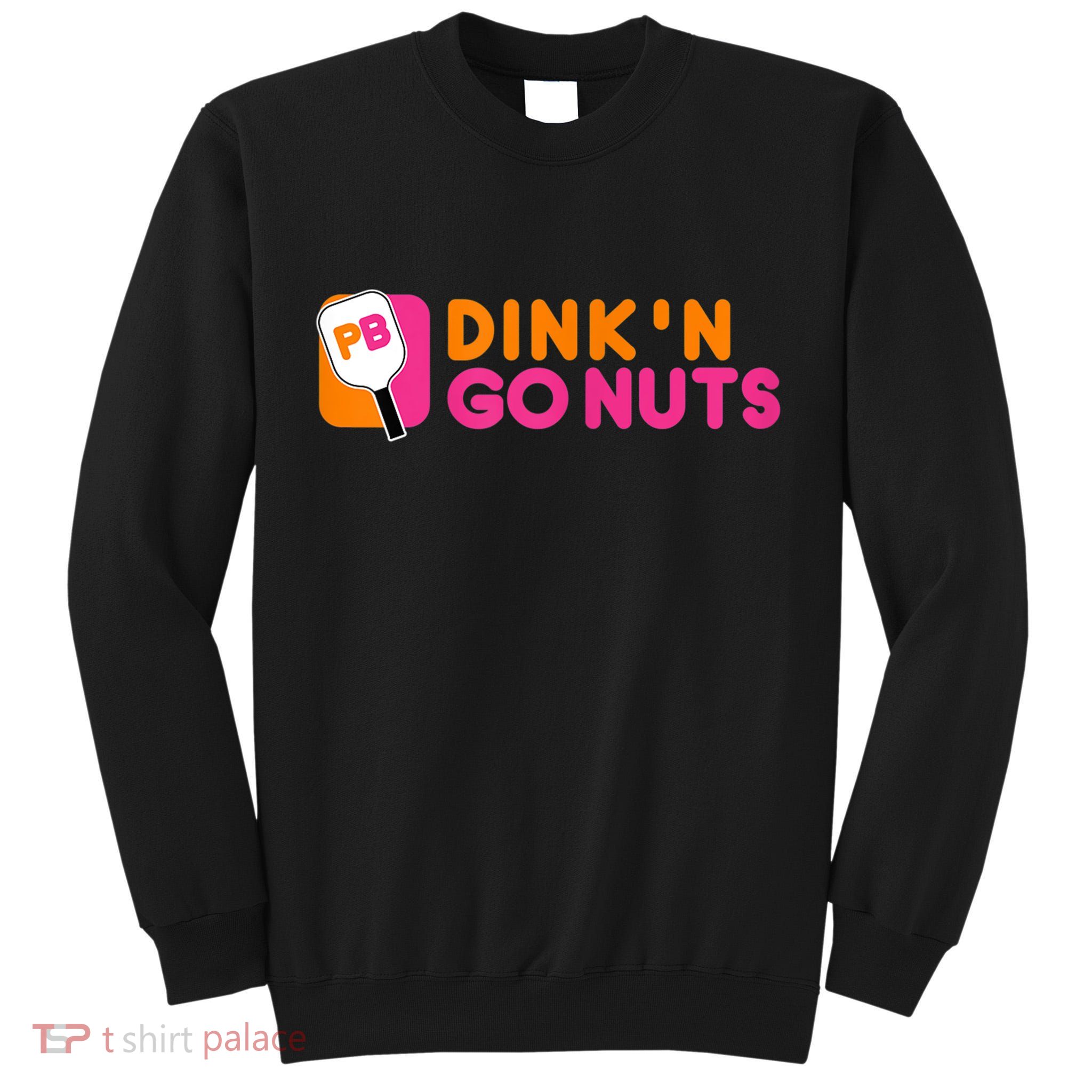Dink'n Go Nuts Pickleball Paddle TShirt Tall Sweatshirt