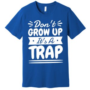 Don't Grow Up It's A Trap Sarcastic Adulting Saying Gift Premium T-Shirt