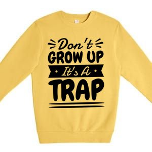 Don't Grow Up It's A Trap Sarcastic Adulting Saying Gift Premium Crewneck Sweatshirt