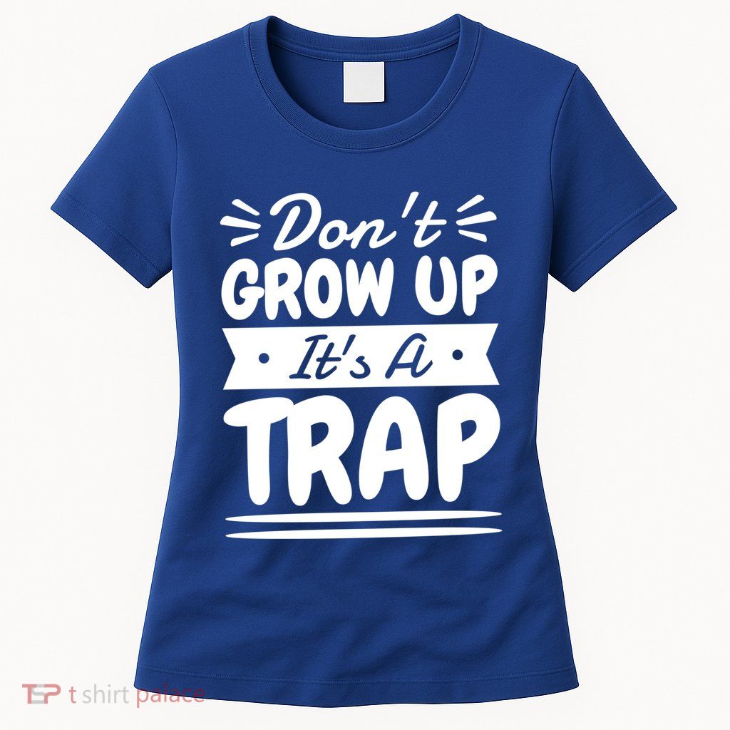 Don't Grow Up It's A Trap Sarcastic Adulting Saying Gift Womens T-Shirt