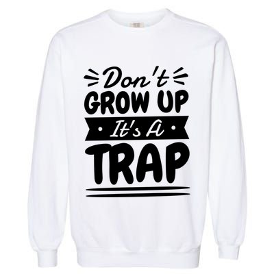 Don't Grow Up It's A Trap Sarcastic Adulting Saying Gift Garment-Dyed Sweatshirt