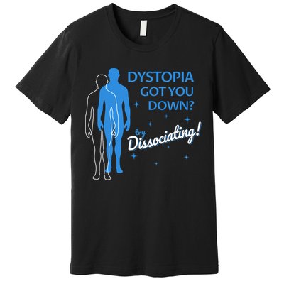 Dystopia Got You Down Try Dissociating Premium T-Shirt