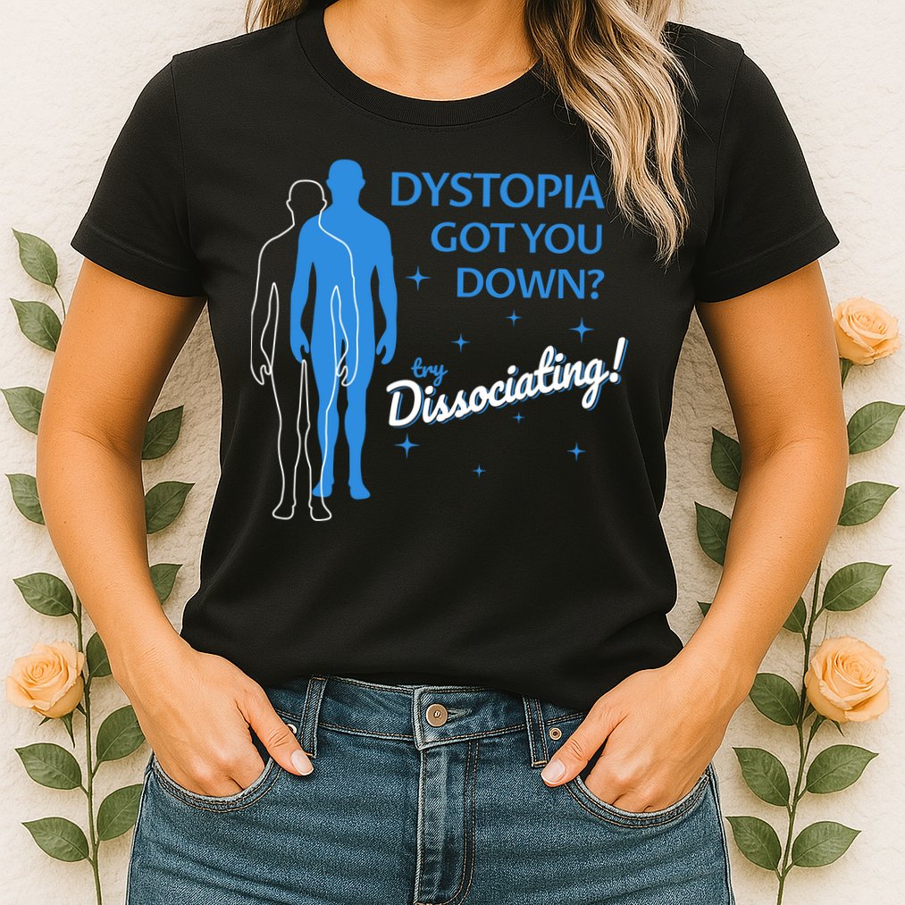 Dystopia Got You Down Try Dissociating Womens T-Shirt