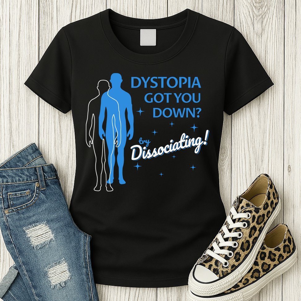 Dystopia Got You Down Try Dissociating Womens T-Shirt