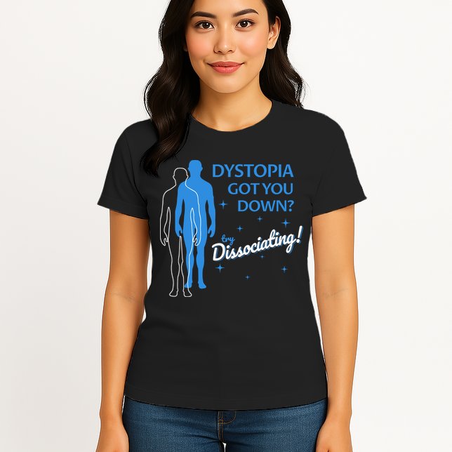 Dystopia Got You Down Try Dissociating Womens T-Shirt