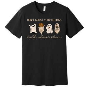 DonT Ghost Your Feelings Halloween Mental Health Awareness Premium T-Shirt