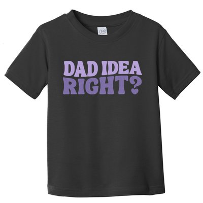 Dad Have A Idea Right Cute Funny Toddler T-Shirt
