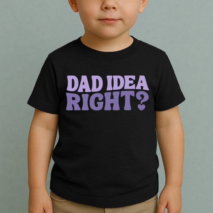 Dad Have A Idea Right Cute Funny Toddler T-Shirt