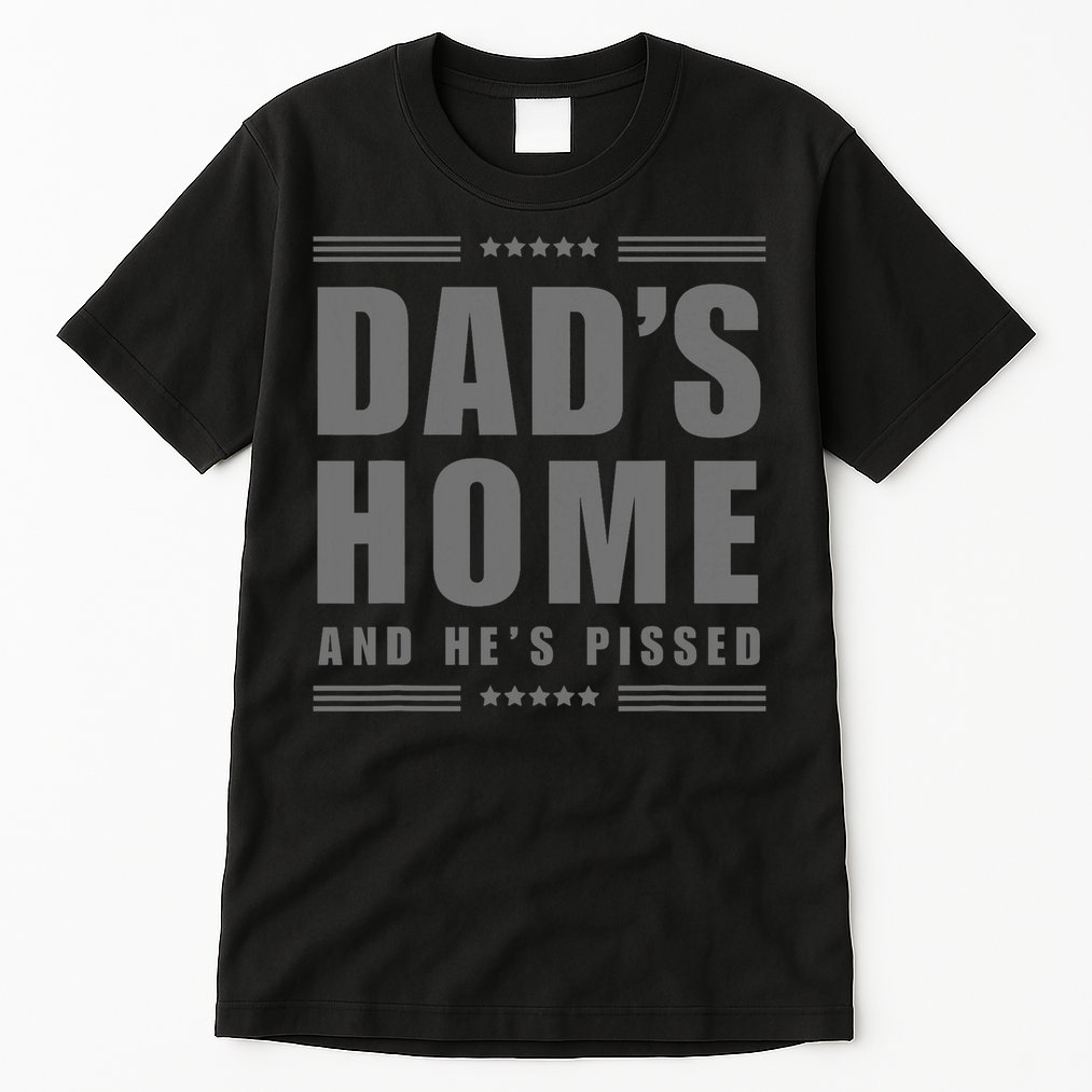 Dads Home And Hes Pissed Trump Dark Maga Dads Home Tall T-Shirt