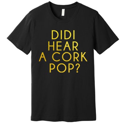 Didi Hear A Cork Pop Premium T-Shirt