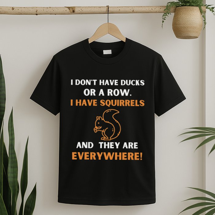 DonT Have Ducks In A Row I Have Squirrels Everywhere Funny T-Shirt