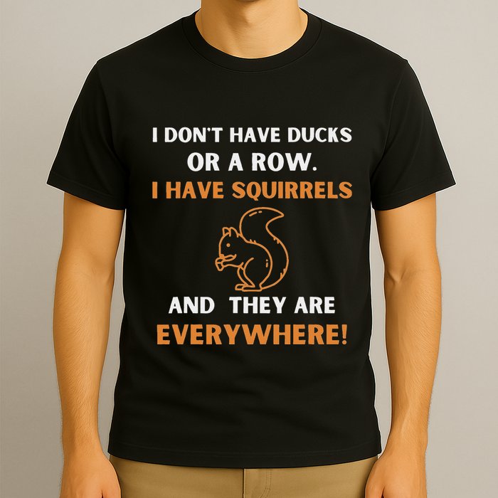 DonT Have Ducks In A Row I Have Squirrels Everywhere Funny T-Shirt