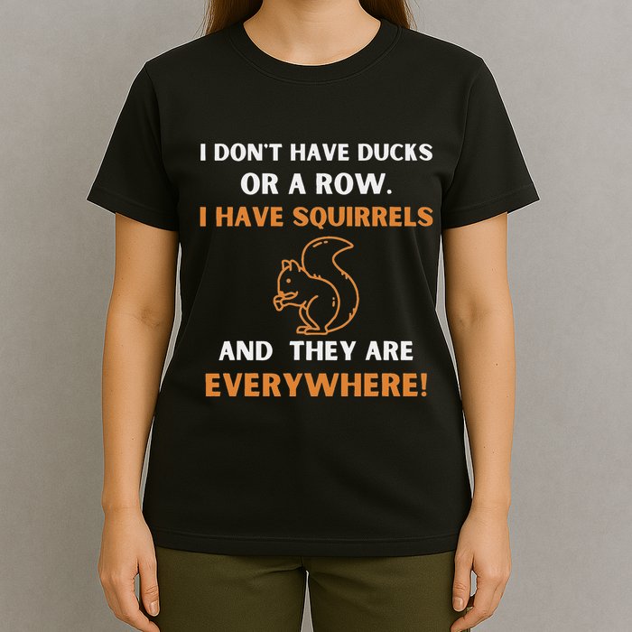 DonT Have Ducks In A Row I Have Squirrels Everywhere Funny T-Shirt