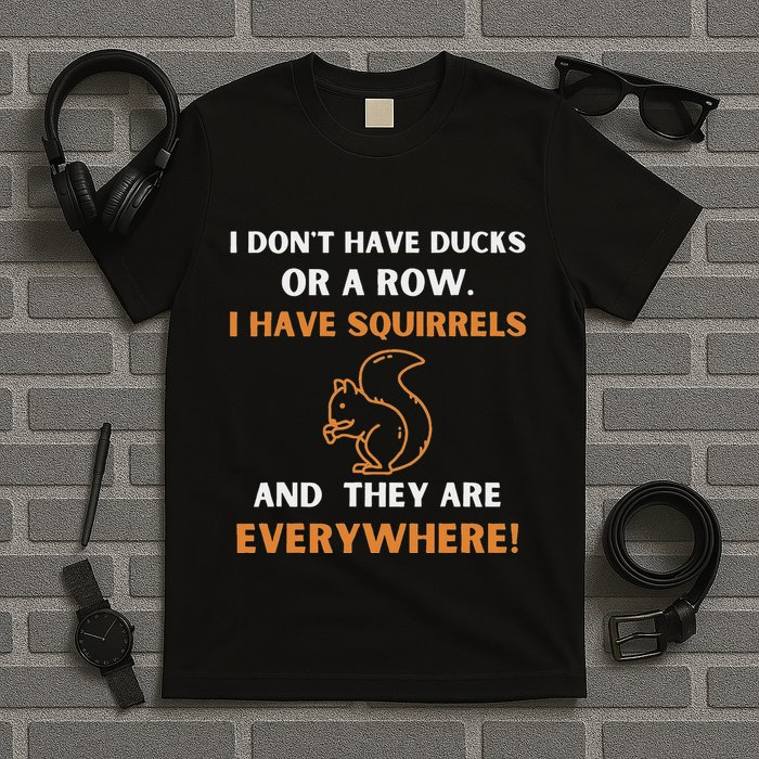 DonT Have Ducks In A Row I Have Squirrels Everywhere Funny T-Shirt