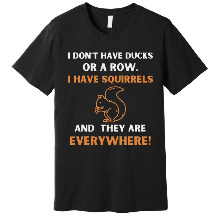 DonT Have Ducks In A Row I Have Squirrels Everywhere Funny Premium T-Shirt